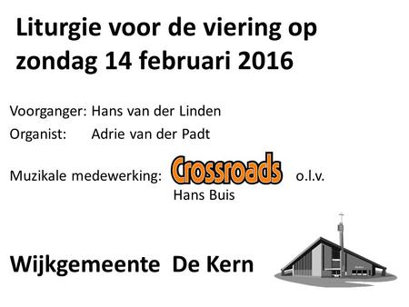 Liturgie voor de viering op zondag 14 februari 2016 Voorganger:Hans van der Linden Organist:Adrie van der Padt Muzikale medewerking:o.l.v. Hans Buis Wijkgemeente.