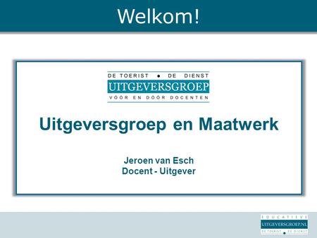 Uitgeversgroep en Maatwerk Jeroen van Esch Docent - Uitgever Welkom!