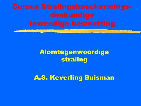 Cursus Stralingsbeschermings- deskundige Inwendige besmetting Alomtegenwoordige straling A.S. Keverling Buisman.