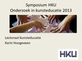 Symposium HKU Onderzoek in kunsteducatie 2013 Lectoraat Kunsteducatie Karin Hoogeveen.