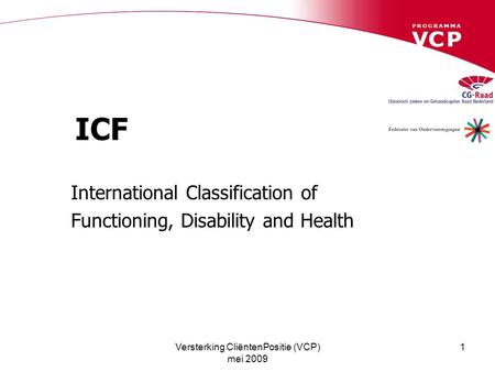 Versterking CliëntenPositie (VCP) mei 2009 1 ICF International Classification of Functioning, Disability and Health.
