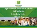 Agricultural Education in the Netherlands Dutch Dairy Centre 30-01-2014.