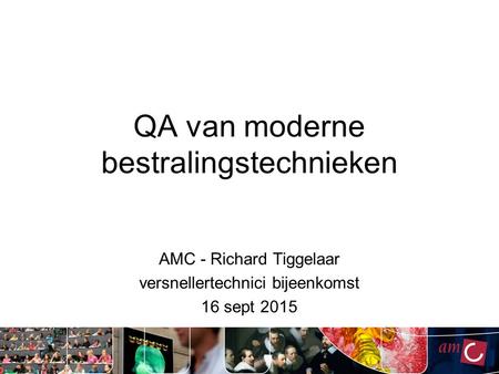QA van moderne bestralingstechnieken AMC - Richard Tiggelaar versnellertechnici bijeenkomst 16 sept 2015.