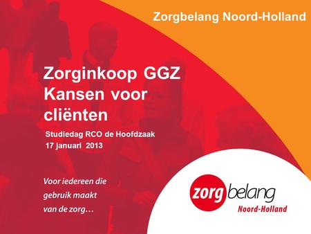 Zorgbelang Noord-Holland Studiedag RCO de Hoofdzaak 17 januari 2013 Zorginkoop GGZ Kansen voor cliënten.