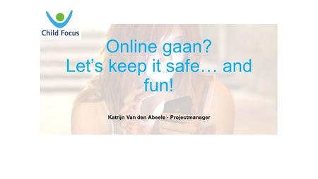 Online gaan? Let’s keep it safe… and fun! Katrijn Van den Abeele - Projectmanager.