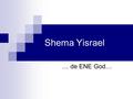 Shema Yisrael … de ENE God…. Shema' Jisrael, Adonai Eloheinu, Adonai echad.