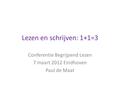 Lezen en schrijven: 1+1=3 Conferentie Begrijpend Lezen 7 maart 2012 Eindhoven Paul de Maat.