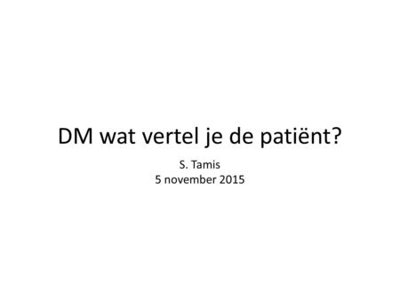 DM wat vertel je de patiënt? S. Tamis 5 november 2015.