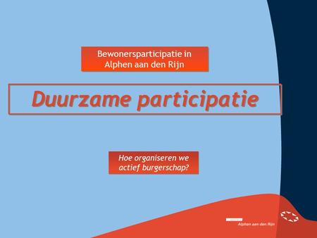 Bewonersparticipatie in Alphen aan den Rijn Duurzame participatie Hoe organiseren we actief burgerschap?