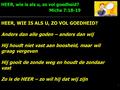 HEER, wie is als u, zo vol goedheid? Micha 7:18-19 1 HEER, WIE IS ALS U, ZO VOL GOEDHEID? Anders dan alle goden – anders dan wij Hij houdt niet vast aan.