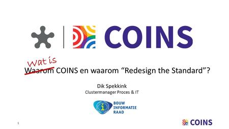 1 Waarom COINS en waarom “Redesign the Standard”? Dik Spekkink Clustermanager Proces & IT Wat is.