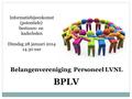 Belangenvereniging Personeel LVNL BPLV Informatiebijeenkomst (potentiele) bestuurs- en kaderleden Dinsdag 28 januari 2014 14.30 uur.