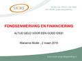 FONDSENWERVING EN FINANCIERING ALTIJD GELD VOOR EEN GOED IDEE! Marianne Muller, 2 maart 2016.