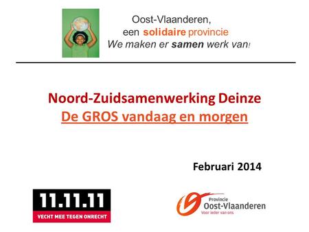 Noord-Zuidsamenwerking Deinze De GROS vandaag en morgen Oost-Vlaanderen, een solidaire provincie We maken er samen werk van ! Februari 2014.