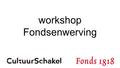 Workshop Fondsenwerving. Programma : 19.30 Gerda Wessels: Subsidievormen CultuurSchakel 19.45Michel Nivard/Corien Bosch: - Wat is Fonds 1818? - Waar moet.