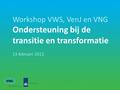 Workshop VWS, VenJ en VNG Ondersteuning bij de transitie en transformatie 13 februari 2012.