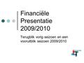 Financiële Presentatie 2009/2010 Terugblik vorig seizoen en een vooruitblik seizoen 2009/2010.
