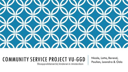 COMMUNITY SERVICE PROJECT VU-GGD Nicole, Lotte, Berend, Paulien, Leandra & Oda Slaapproblemen bij kinderen in Amsterdam.