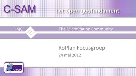 C-SAM het ópen geofundament RoPlan Focusgroep 24 mei 2012 TMC The MicroStation Community.