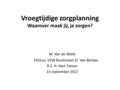 Vroegtijdige zorgplanning Waarover maak jij, je zorgen? M. Van de Wiele Ethicus :VZW Rusthuizen Zr. Van Berlaar R.Z. H. Hart Tienen 13 september 2012.