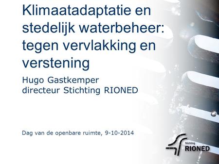 Klimaatadaptatie en stedelijk waterbeheer: tegen vervlakking en verstening Hugo Gastkemper directeur Stichting RIONED Dag van de openbare ruimte, 9-10-2014.