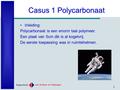 1 Casus 1 Polycarbonaat Inleiding: Polycarbonaat is een enorm taai polymeer. Een plaat van 5cm dik is al kogelvrij. De eerste toepassing was in ruimtehelmen.