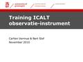 University centre for learning & teaching teacher education Training ICALT observatie-instrument Carlien Vermue & Bert Slof November 2010.
