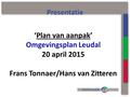 ‘Plan van aanpak’ Omgevingsplan Leudal 20 april 2015 Frans Tonnaer/Hans van Zitteren Presentatie.