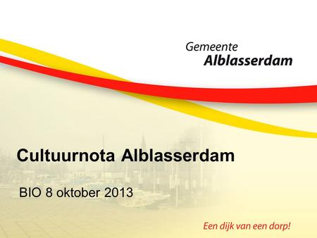 Cultuurnota Alblasserdam BIO 8 oktober 2013. Waarom een cultuurnota? Ontsluiten aanbod Kansen benutten Visie en focus: kader Samenhang en samenwerking.