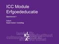 ICC Module Erfgoededucatie Bijeenkomst 1 Datum Naam trainer / instelling.