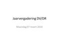 Jaarvergadering DV/DR Maandag 07 maart 2016. Agenda Opening Ingekomen stukken Notulen jaarvergadering 20 maart 2015 Jaarverslag dorpsvereniging 2015 Jaarverslag.