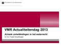VMR Actualiteitendag 2013 Actuele ontwikkelingen in het waterrecht Dr.mr. Frank Groothuijse.