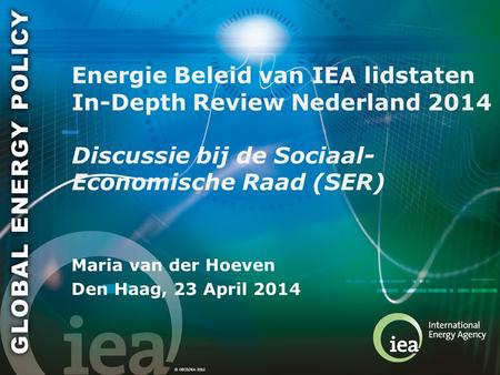 © OECD/IEA 2012 Energie Beleid van IEA lidstaten In-Depth Review Nederland 2014 Discussie bij de Sociaal- Economische Raad (SER) Maria van der Hoeven Den.