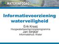 Informatievoorziening waterveiligheid Erik Kraaij Hoogwaterbeschermingsprogramma Jan Strijker Informatiehuis Water.
