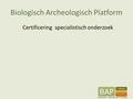 Biologisch Archeologisch Platform Certificering specialistisch onderzoek.