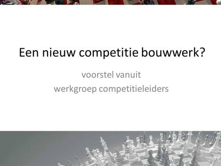 Een nieuw competitie bouwwerk? voorstel vanuit werkgroep competitieleiders.