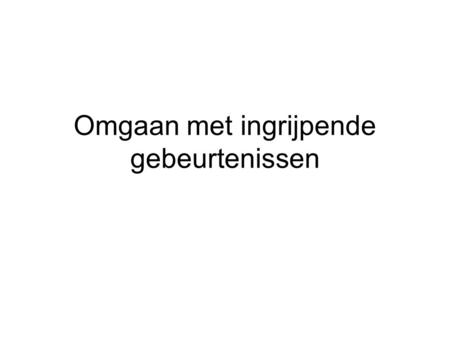 Omgaan met ingrijpende gebeurtenissen. veerkracht Elk kind krijgt te maken in zijn leven met tegenslag of stress en moet vaardigheden leren om daarmee.