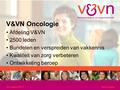 22 maart 2011Oncologie V&VN Oncologie Afdeling V&VN 2500 leden Bundelen en verspreiden van vakkennis Kwaliteit van zorg verbeteren Ontwikkeling beroep.