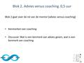 Blok 2. Advies versus coaching. 0,5 uur Blok 2 gaat over de rol van de mentor (advies versus coaching) Kenmerken van coaching Discussie: Wat is een kenmerk.