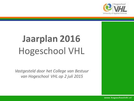 Www.hogeschoolvhl.nl Jaarplan 2016 Hogeschool VHL Vastgesteld door het College van Bestuur van Hogeschool VHL op 2 juli 2015.