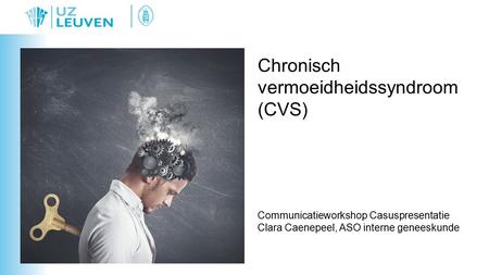 Chronisch vermoeidheidssyndroom (CVS) Communicatieworkshop Casuspresentatie Clara Caenepeel, ASO interne geneeskunde.