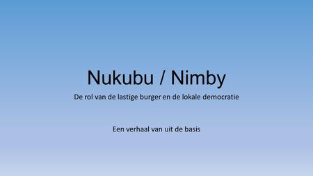 Nukubu / Nimby De rol van de lastige burger en de lokale democratie Een verhaal van uit de basis.