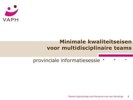 Vlaams Agentschap voor Personen met een Handicap1 Minimale kwaliteitseisen voor multidisciplinaire teams provinciale informatiesessie.