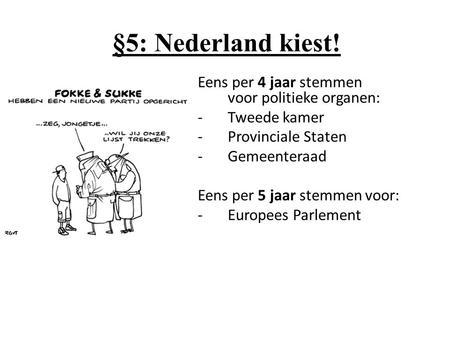 §5: Nederland kiest! Eens per 4 jaar stemmen voor politieke organen: -Tweede kamer -Provinciale Staten -Gemeenteraad Eens per 5 jaar stemmen voor: -Europees.