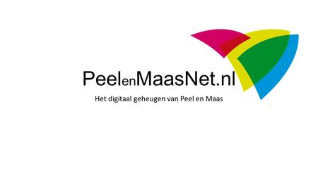 Peel en MaasNet.nl Het digitaal geheugen van Peel en Maas.
