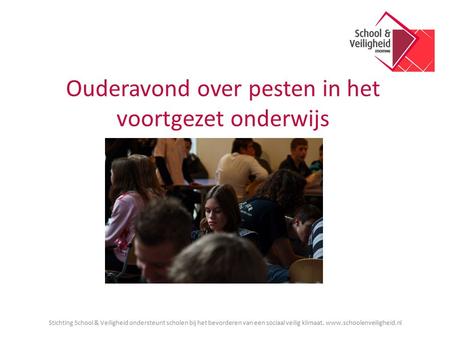 Stichting School & Veiligheid ondersteunt scholen bij het bevorderen van een sociaal veilig klimaat. www.schoolenveiligheid.nl Ouderavond over pesten in.