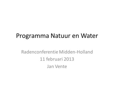 Programma Natuur en Water Radenconferentie Midden-Holland 11 februari 2013 Jan Vente.