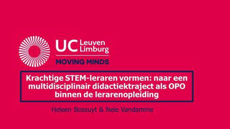 Krachtige STEM-leraren vormen: naar een multidisciplinair didactiektraject als OPO binnen de lerarenopleiding Heleen Bossuyt & Nele Vandamme.