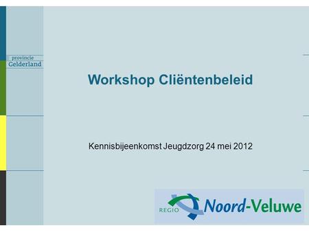 Workshop Cliëntenbeleid Kennisbijeenkomst Jeugdzorg 24 mei 2012.