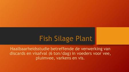 Fish Silage Plant Haalbaarheidsstudie betreffende de verwerking van discards en visafval (6 ton/dag) in voeders voor vee, pluimvee, varkens en vis.